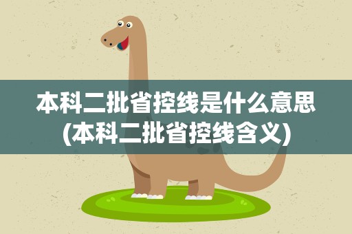 本科二批省控线是什么意思(本科二批省控线含义)