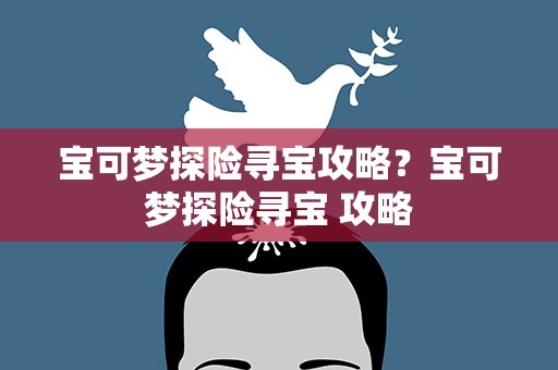 宝可梦探险寻宝攻略？宝可梦探险寻宝 攻略