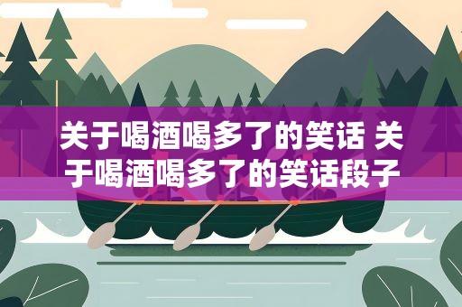 关于喝酒喝多了的笑话 关于喝酒喝多了的笑话段子