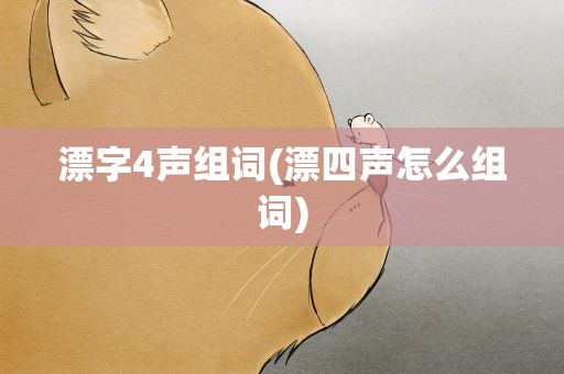 漂字4声组词(漂四声怎么组词)