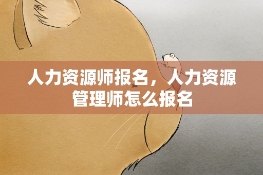 人力资源师报名，人力资源管理师怎么报名
