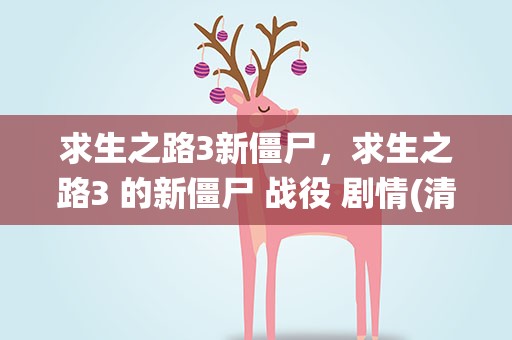求生之路3新僵尸，求生之路3 的新僵尸 战役 剧情(清楚点)