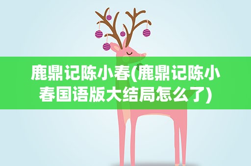 鹿鼎记陈小春(鹿鼎记陈小春国语版大结局怎么了)