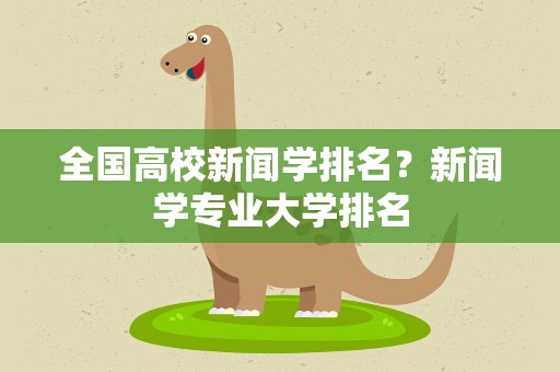 全国高校新闻学排名？新闻学专业大学排名