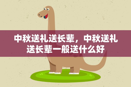 中秋送礼送长辈，中秋送礼送长辈一般送什么好