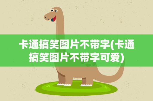 卡通搞笑图片不带字(卡通搞笑图片不带字可爱)