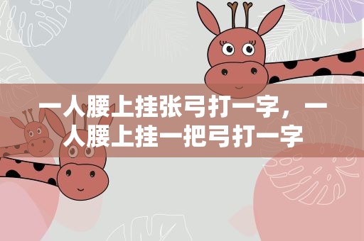 一人腰上挂张弓打一字，一人腰上挂一把弓打一字