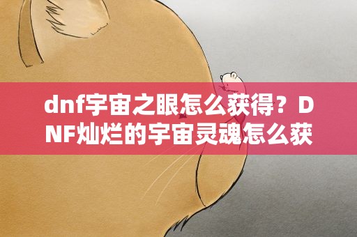 dnf宇宙之眼怎么获得？DNF灿烂的宇宙灵魂怎么获得