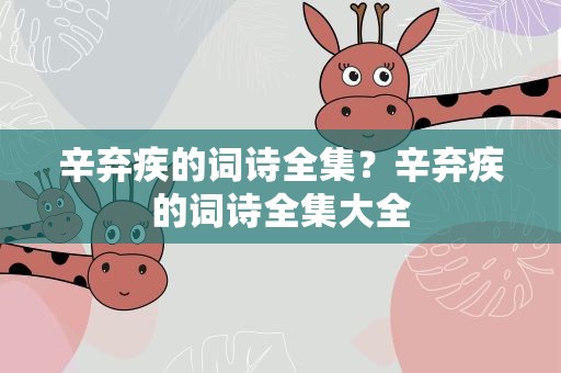 辛弃疾的词诗全集？辛弃疾的词诗全集大全