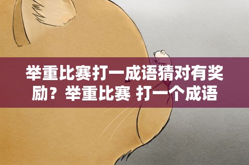 举重比赛打一成语猜对有奖励？举重比赛 打一个成语