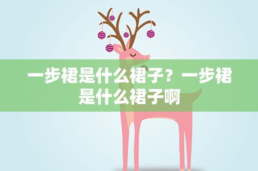 一步裙是什么裙子？一步裙是什么裙子啊