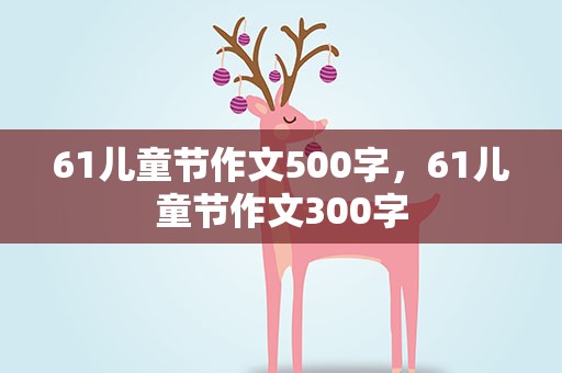61儿童节作文500字，61儿童节作文300字