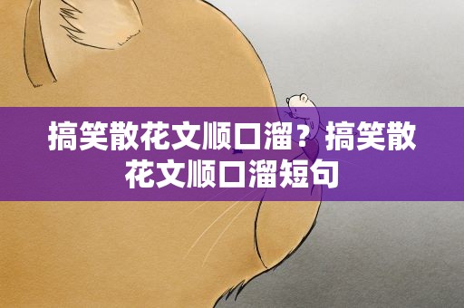 搞笑散花文顺口溜？搞笑散花文顺口溜短句