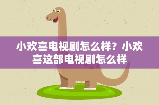 小欢喜电视剧怎么样？小欢喜这部电视剧怎么样