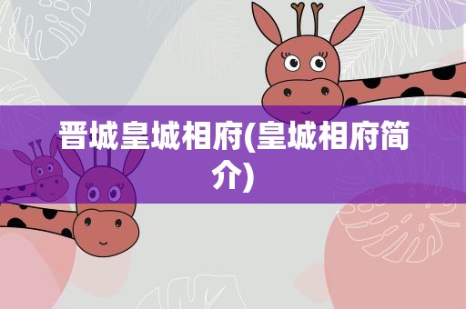 晋城皇城相府(皇城相府简介)