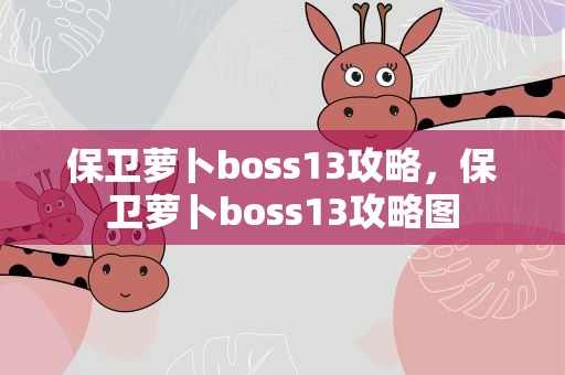 保卫萝卜boss13攻略，保卫萝卜boss13攻略图