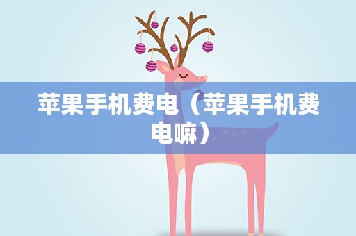 苹果手机费电（苹果手机费电嘛）