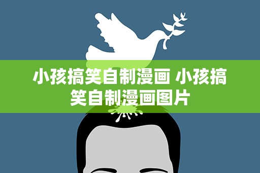 小孩搞笑自制漫画 小孩搞笑自制漫画图片