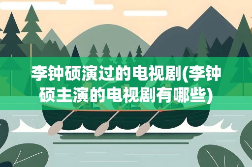 李钟硕演过的电视剧(李钟硕主演的电视剧有哪些)