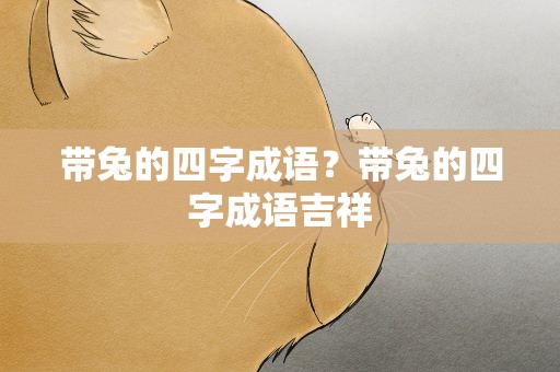 带兔的四字成语？带兔的四字成语吉祥