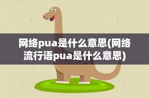 网络pua是什么意思(网络流行语pua是什么意思)
