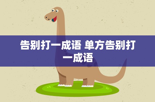 告别打一成语 单方告别打一成语