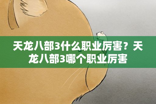 天龙八部3什么职业厉害？天龙八部3哪个职业厉害
