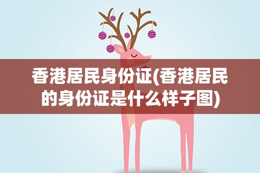 香港居民身份证(香港居民的身份证是什么样子图)