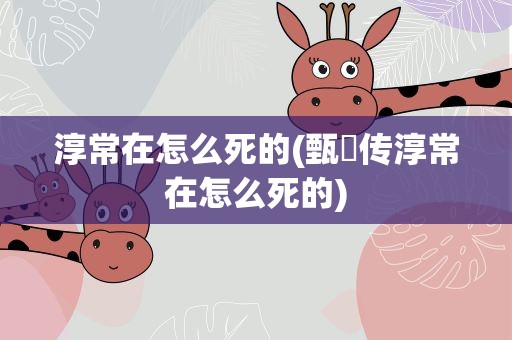 淳常在怎么死的(甄嬛传淳常在怎么死的)