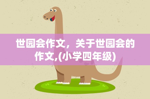 世园会作文，关于世园会的作文,(小学四年级)