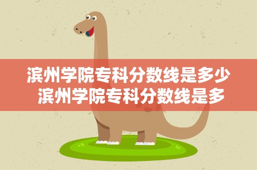 滨州学院专科分数线是多少 滨州学院专科分数线是多少分