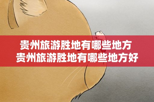 贵州旅游胜地有哪些地方 贵州旅游胜地有哪些地方好