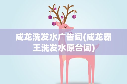 成龙洗发水广告词(成龙霸王洗发水原台词)