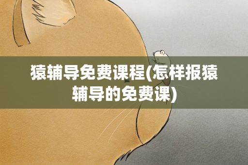 猿辅导免费课程(怎样报猿辅导的免费课)
