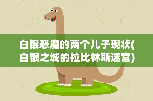 白银恶魔的两个儿子现状(白银之城的拉比林斯迷宫)