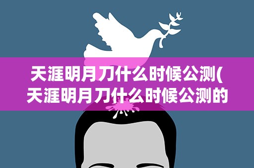 天涯明月刀什么时候公测(天涯明月刀什么时候公测的)