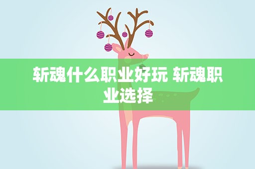 斩魂什么职业好玩 斩魂职业选择