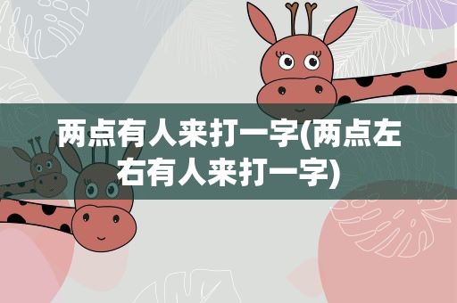 两点有人来打一字(两点左右有人来打一字)