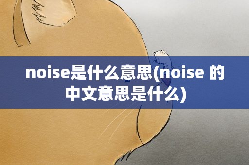 noise是什么意思(noise 的中文意思是什么)
