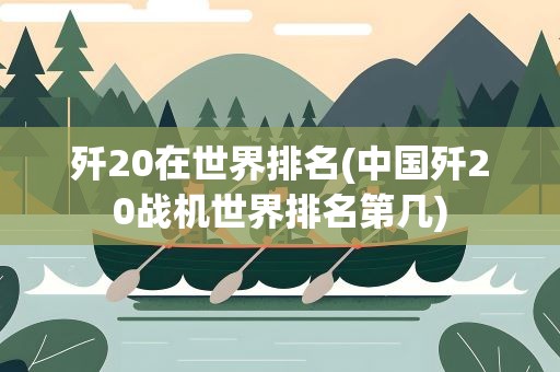 歼20在世界排名(中国歼20战机世界排名第几)