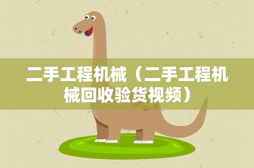 二手工程机械（二手工程机械回收验货视频）