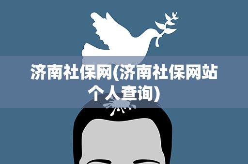 济南社保网(济南社保网站个人查询)