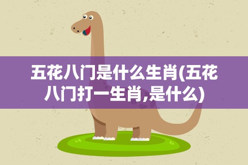 五花八门是什么生肖(五花八门打一生肖,是什么)