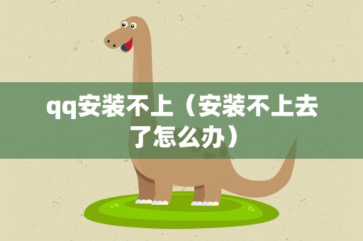 qq安装不上（安装不上去了怎么办）