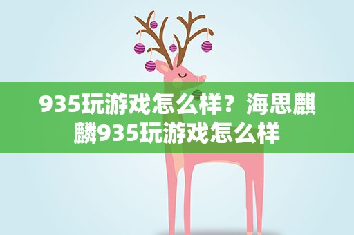 935玩游戏怎么样？海思麒麟935玩游戏怎么样