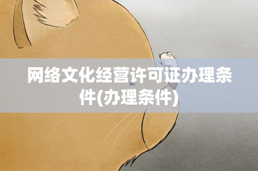 网络文化经营许可证办理条件(办理条件)