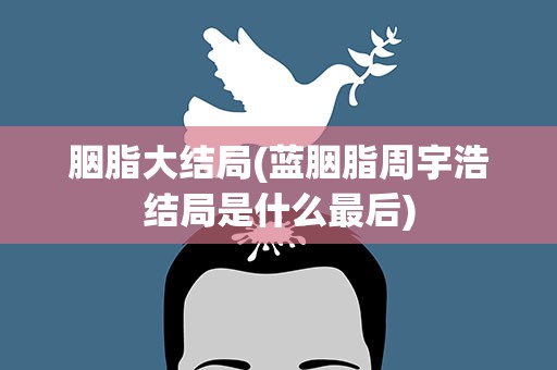 胭脂大结局(蓝胭脂周宇浩结局是什么最后)