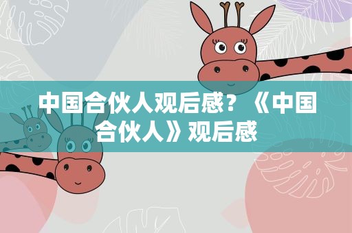 中国合伙人观后感？《中国合伙人》观后感