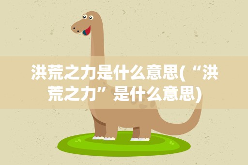 洪荒之力是什么意思(“洪荒之力”是什么意思)