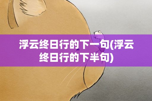 浮云终日行的下一句(浮云终日行的下半句)
